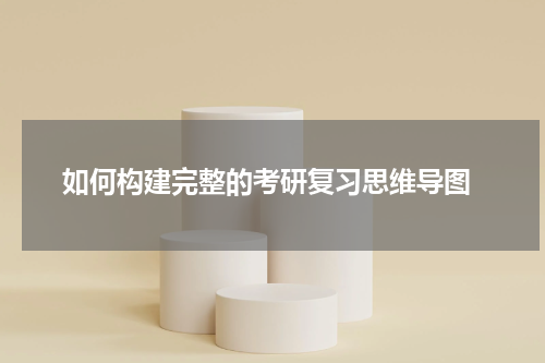  如何构建完整的考研复习思维导图
