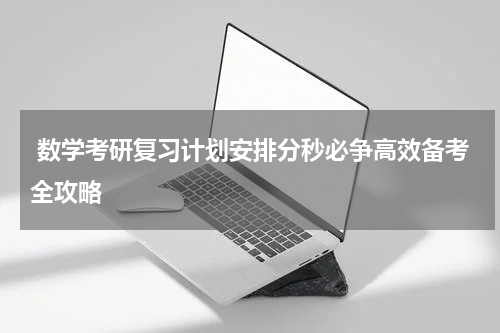  数学考研复习计划安排分秒必争高效备考全攻略