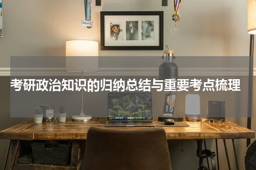  考研政治知识的归纳总结与重要考点梳理