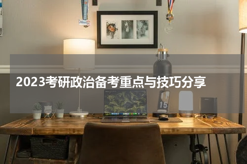  2023考研政治备考重点与技巧分享