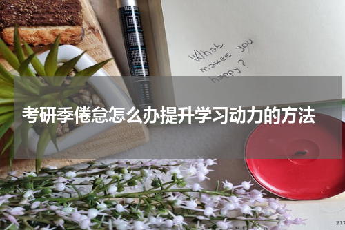  考研季倦怠怎么办提升学习动力的方法