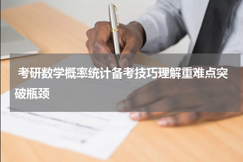  考研数学概率统计备考技巧理解重难点突破瓶颈