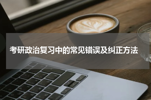  考研政治复习中的常见错误及纠正方法