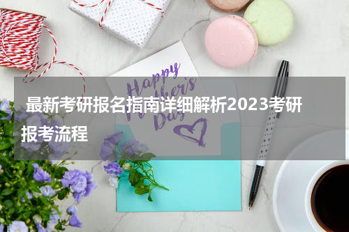  最新考研报名指南详细解析2023考研报考流程