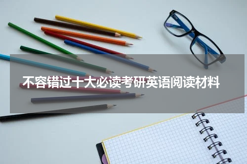  不容错过十大必读考研英语阅读材料