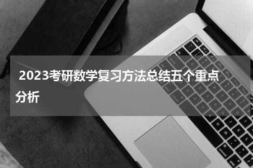  2023考研数学复习方法总结五个重点分析