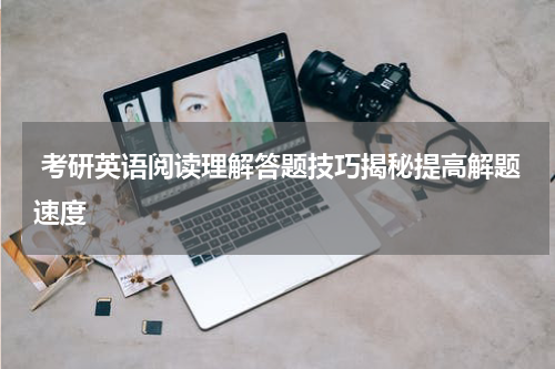  考研英语阅读理解答题技巧揭秘提高解题速度