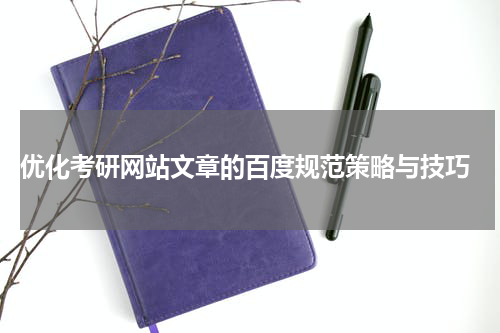  优化考研网站文章的百度规范策略与技巧