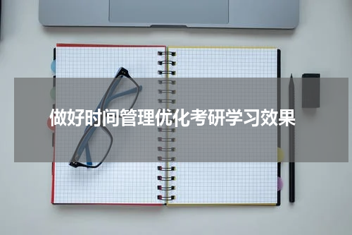  做好时间管理优化考研学习效果