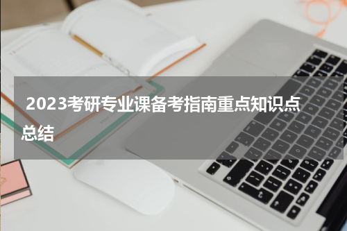  2023考研专业课备考指南重点知识点总结