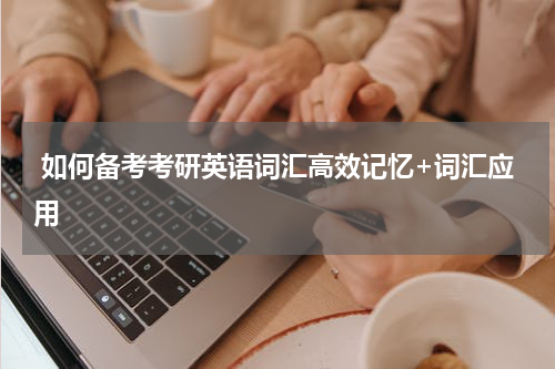  如何备考考研英语词汇高效记忆+词汇应用