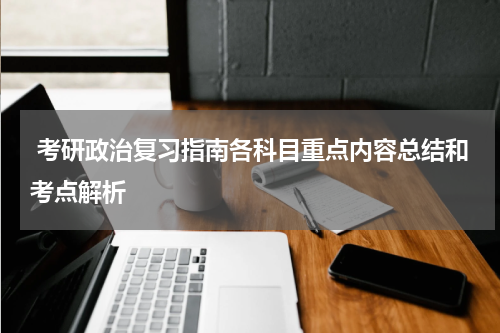  考研政治复习指南各科目重点内容总结和考点解析