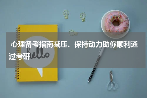  心理备考指南减压、保持动力助你顺利通过考研