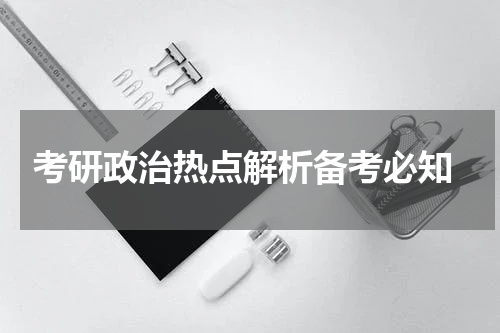  考研政治热点解析备考必知