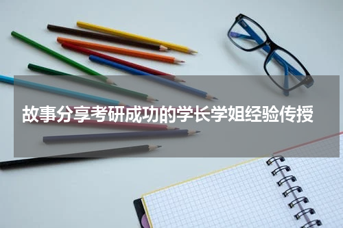  故事分享考研成功的学长学姐经验传授