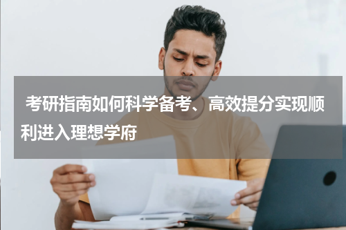  考研指南如何科学备考、高效提分实现顺利进入理想学府