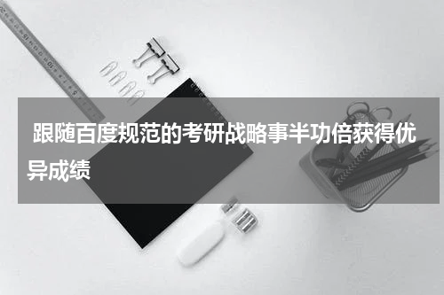  跟随百度规范的考研战略事半功倍获得优异成绩