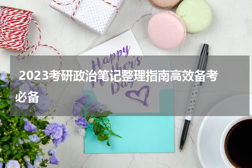  2023考研政治笔记整理指南高效备考必备