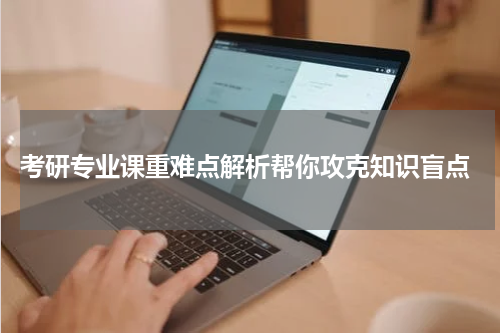  考研专业课重难点解析帮你攻克知识盲点