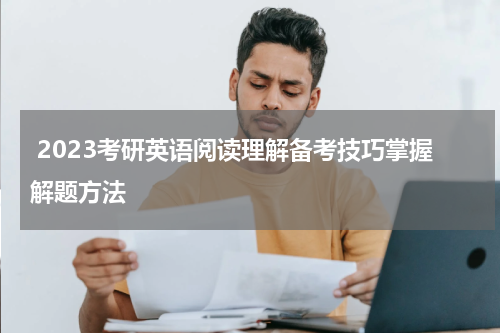  2023考研英语阅读理解备考技巧掌握解题方法