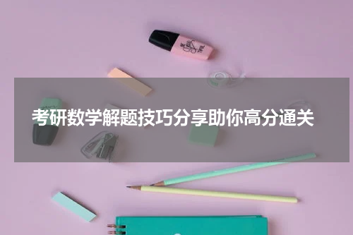  考研数学解题技巧分享助你高分通关