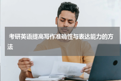  考研英语提高写作准确性与表达能力的方法