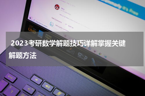  2023考研数学解题技巧详解掌握关键解题方法