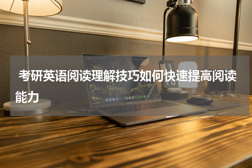  考研英语阅读理解技巧如何快速提高阅读能力