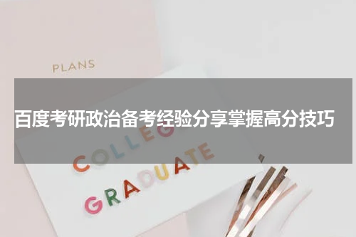  百度考研政治备考经验分享掌握高分技巧