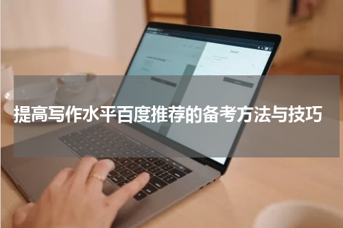  提高写作水平百度推荐的备考方法与技巧