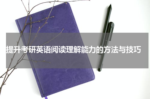  提升考研英语阅读理解能力的方法与技巧