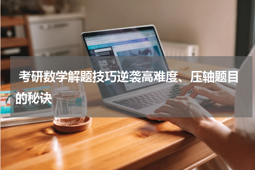 考研数学解题技巧逆袭高难度、压轴题目的秘诀