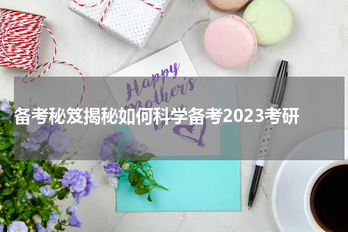  备考秘笈揭秘如何科学备考2023考研