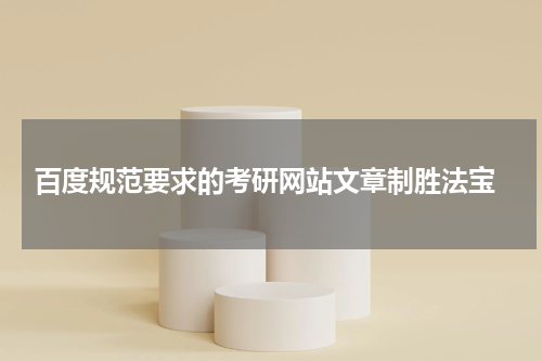  百度规范要求的考研网站文章制胜法宝