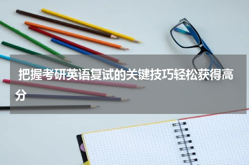  把握考研英语复试的关键技巧轻松获得高分