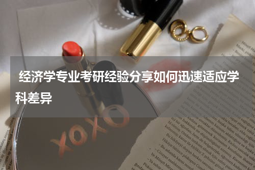  经济学专业考研经验分享如何迅速适应学科差异