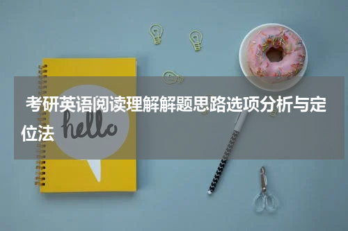  考研英语阅读理解解题思路选项分析与定位法