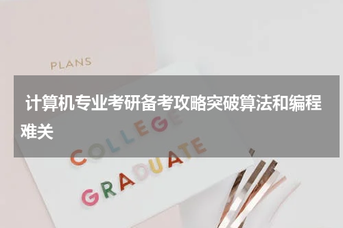  计算机专业考研备考攻略突破算法和编程难关