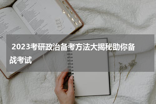  2023考研政治备考方法大揭秘助你备战考试