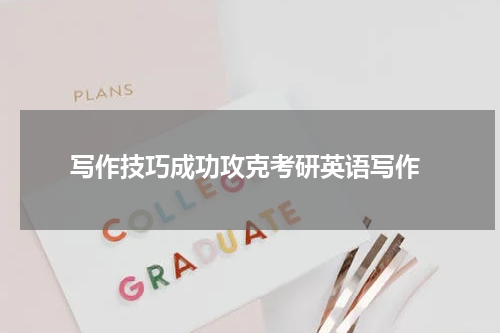  写作技巧成功攻克考研英语写作