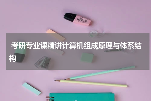  考研专业课精讲计算机组成原理与体系结构