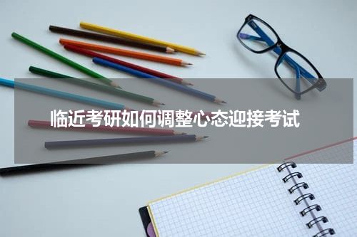  临近考研如何调整心态迎接考试