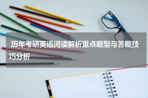  历年考研英语阅读解析重点题型与答题技巧分析
