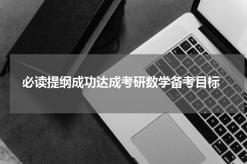  必读提纲成功达成考研数学备考目标