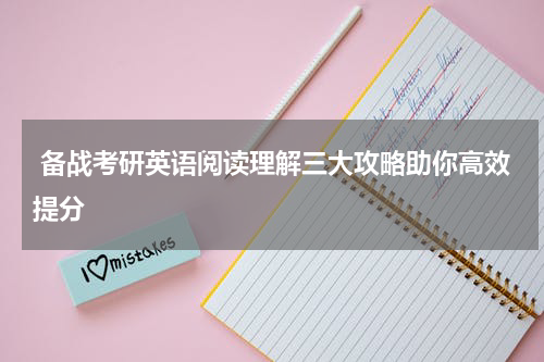  备战考研英语阅读理解三大攻略助你高效提分