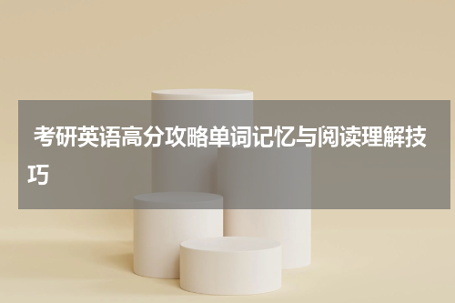  考研英语高分攻略单词记忆与阅读理解技巧