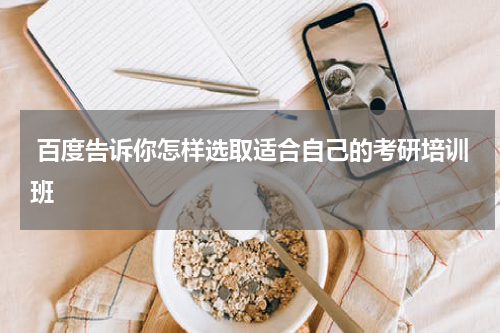  百度告诉你怎样选取适合自己的考研培训班