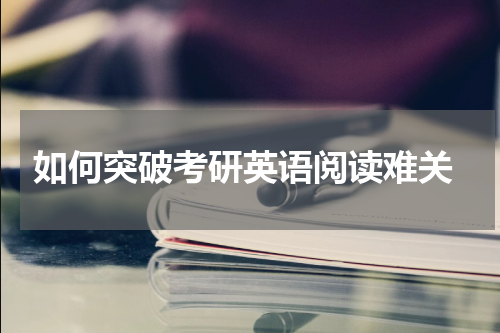  如何突破考研英语阅读难关