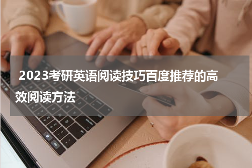  2023考研英语阅读技巧百度推荐的高效阅读方法