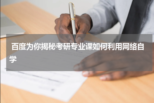  百度为你揭秘考研专业课如何利用网络自学